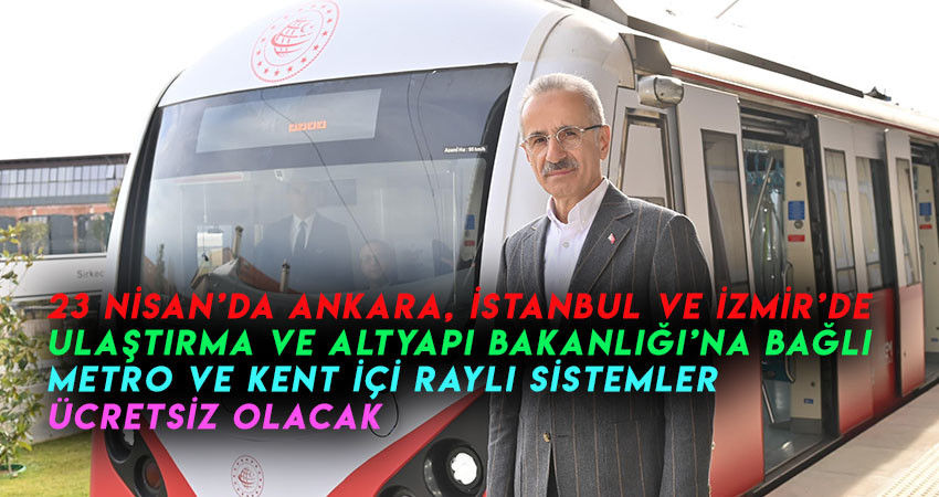 23 NİSAN’DA ANKARA, İSTANBUL VE İZMİR’DE  METRO VE KENT İÇİ RAYLI SİSTEMLER ÜCRETSİZ 