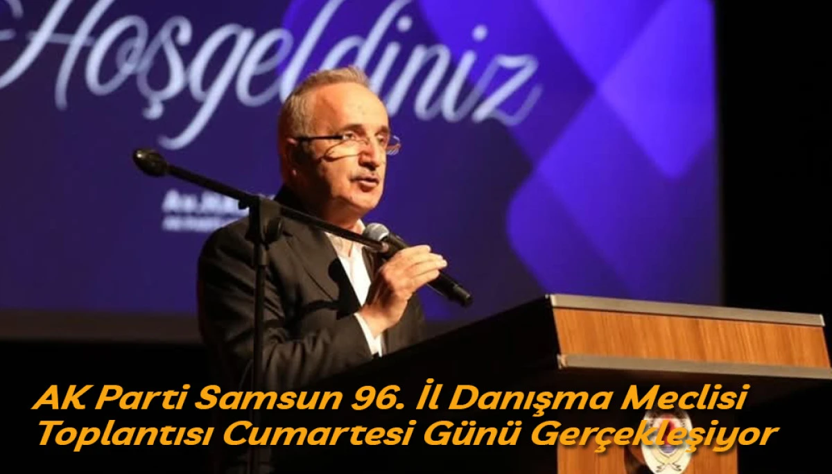 AK Parti Samsun 96. İl Danışma Meclisi Toplantısı Cumartesi Günü Gerçekleşiyor