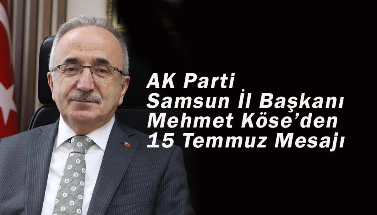 AK Parti Samsun İl Başkanı Mehmet Köse’den 15 Temmuz Mesajı