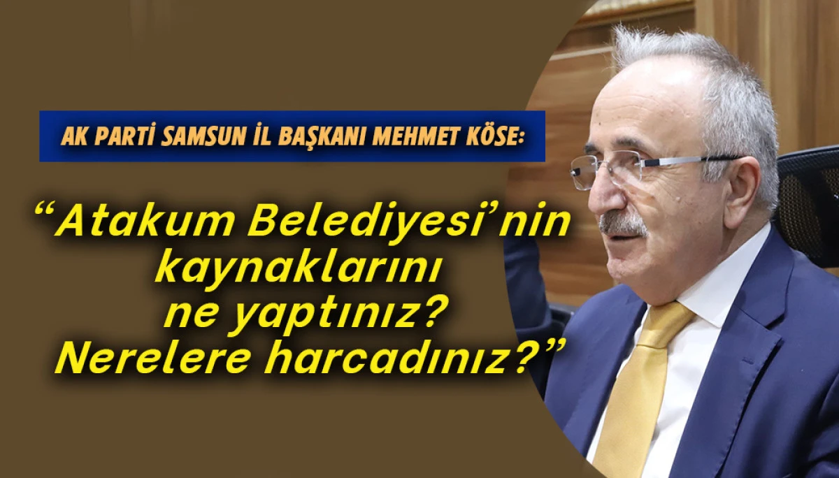 AK PARTİ Samsun İl Başkanı Mehmet K&ouml;se&rsquo;den Atakum A&ccedil;ıklaması 