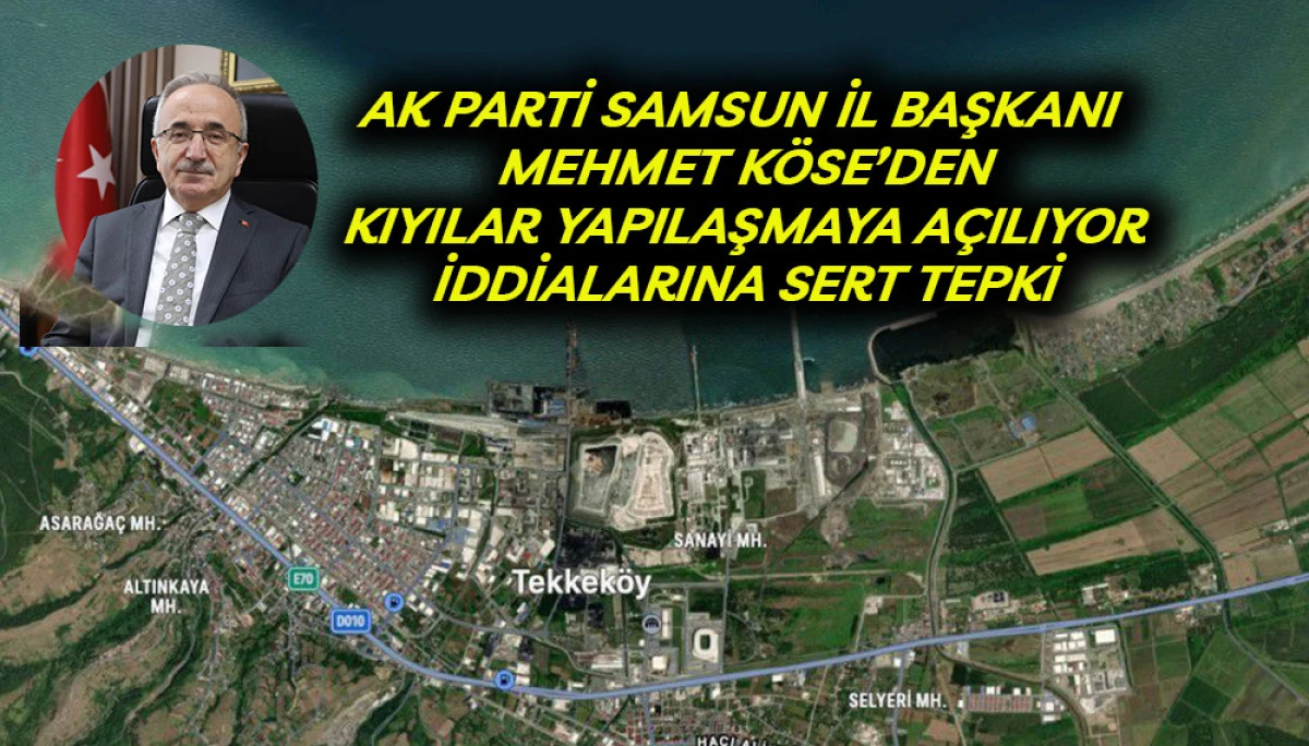 AK PARTİ Samsun İl Başkanı  Mehmet Köse’den Kıyılarda Yapılaşma İddialarına Sert Tepki