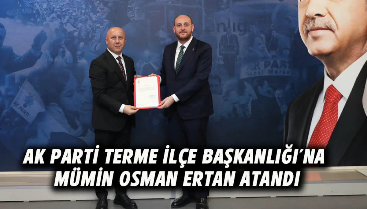 AK Parti Terme İl&ccedil;e Başkanlığı&rsquo;na M&uuml;min Osman Ertan Atandı