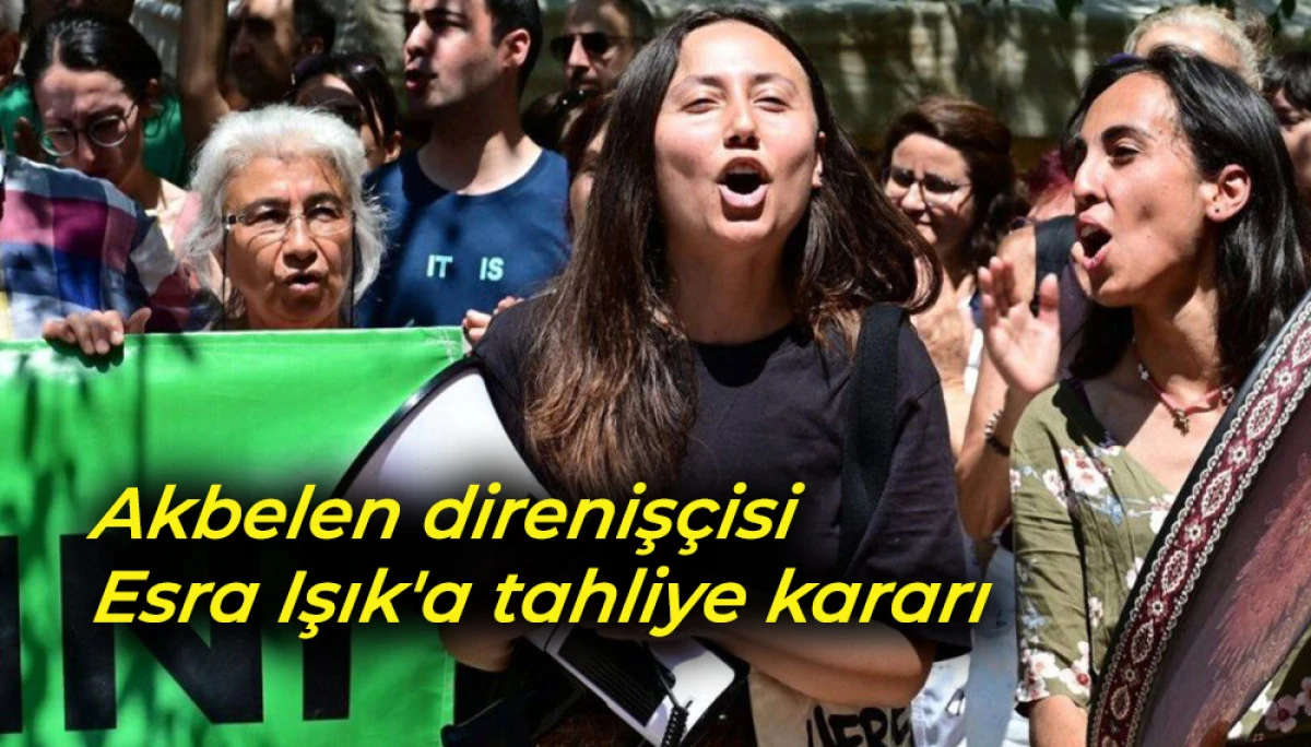 Akbelen direniş&ccedil;isi Esra Işık'a tahliye kararı