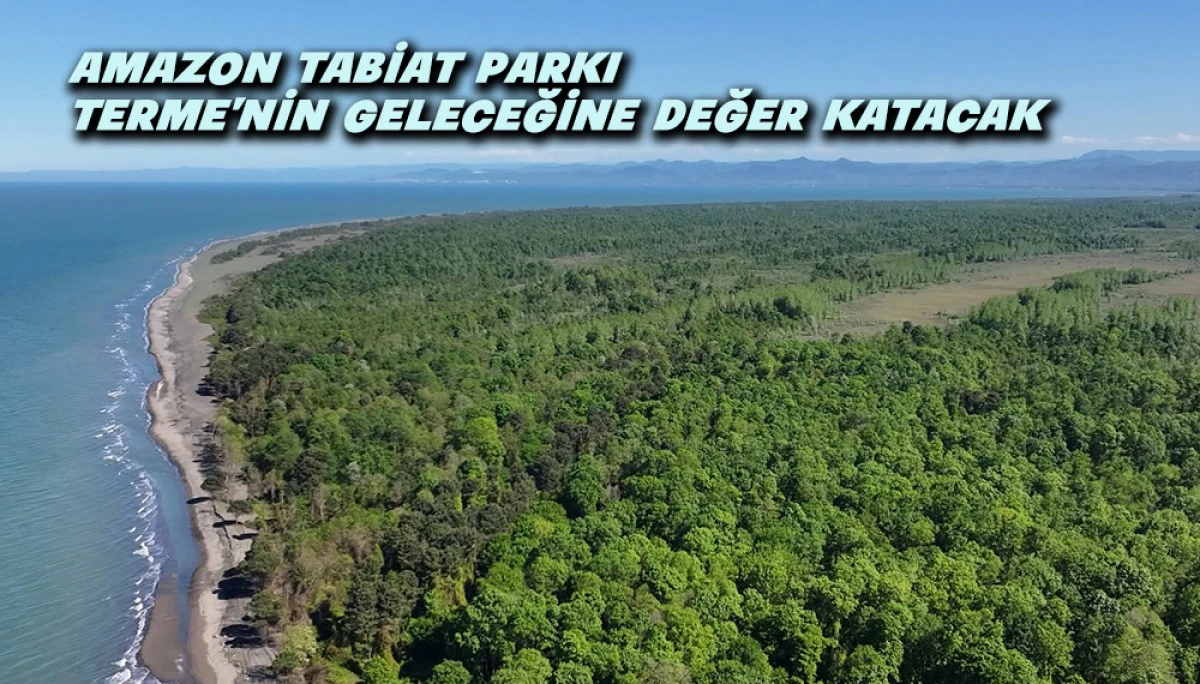Amazon Tabiat Parkı Terme&rsquo;nin Geleceğine Değer Katacak 