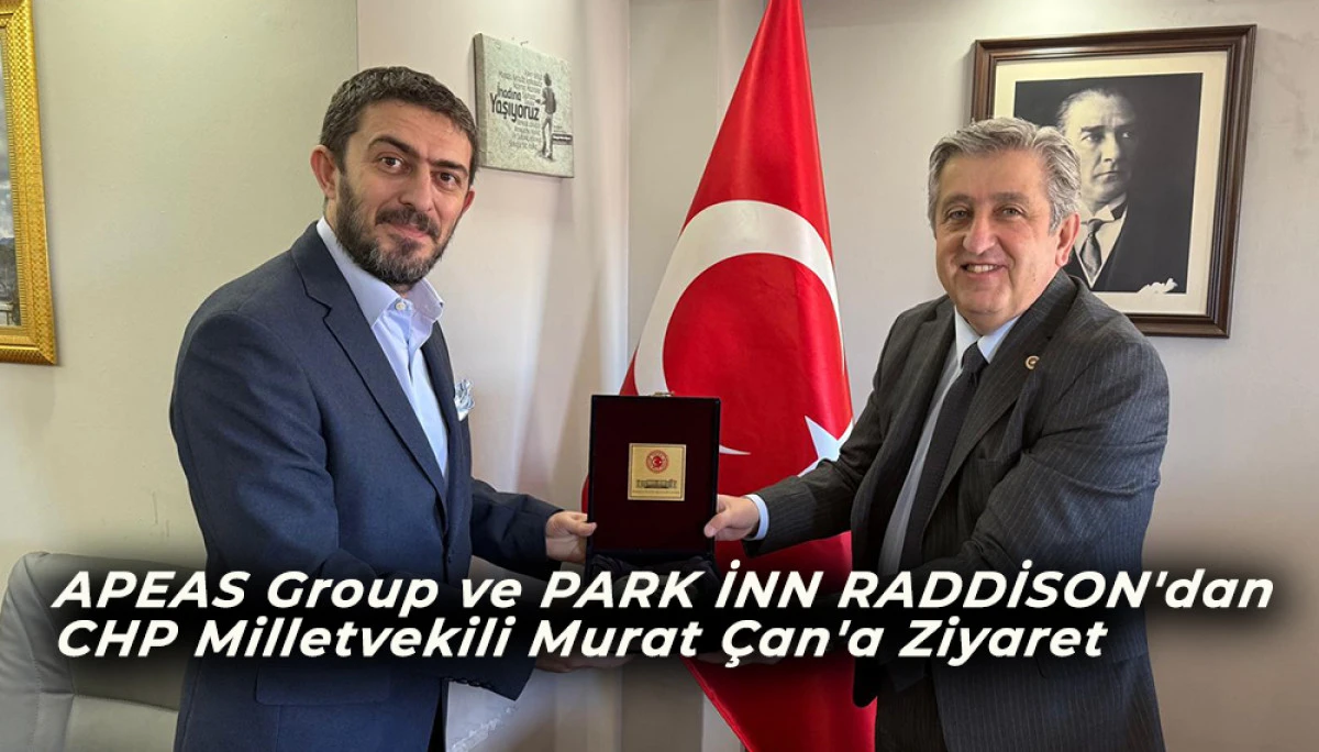 APEAS Group ve PARK İNN RADDİSON'dan  CHP Milletvekili Murat Çan'a Ziyaret
