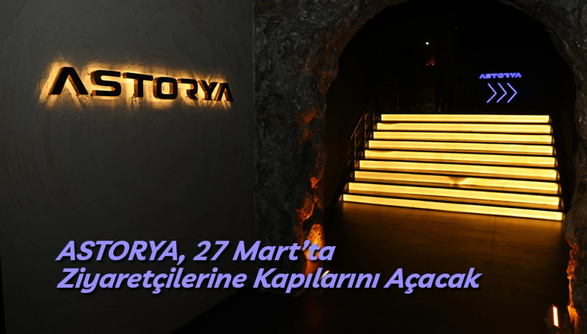 ASTORYA, 27 Mart&rsquo;ta Ziyaret&ccedil;ilerine Kapılarını A&ccedil;acak
