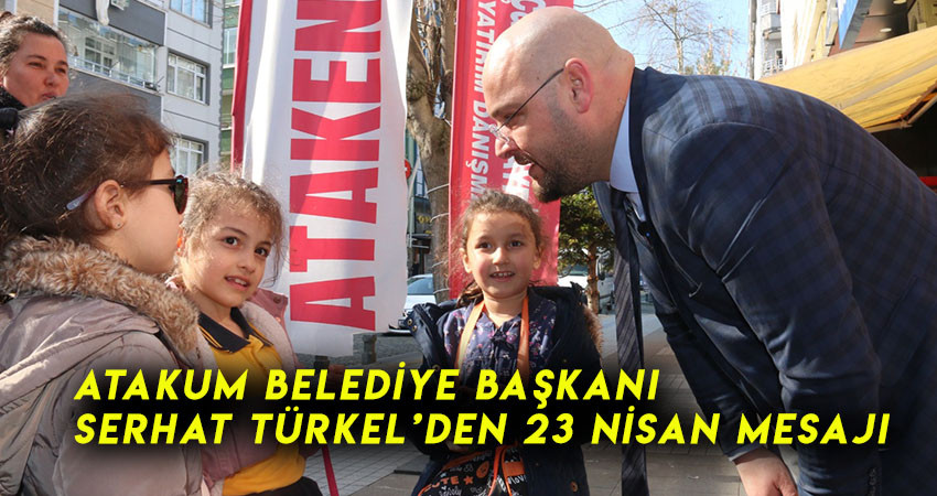 Atakum Belediye Başkanı Serhat Türkel’den 23 Nisan Mesajı