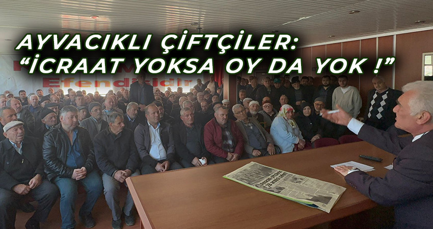 Ayvacıklı Çiftçiler: “ İcraat Yoksa Oy Da Yok !”  