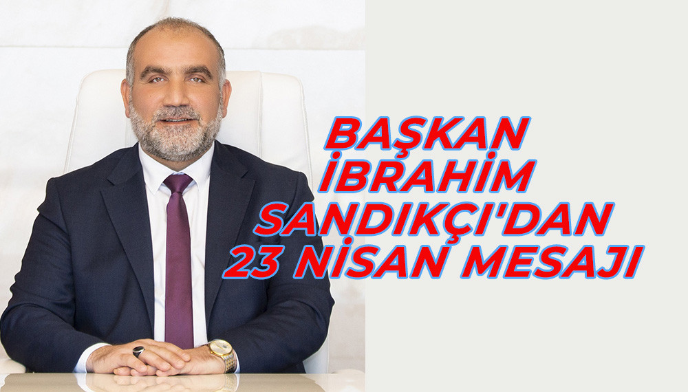 Başkan İbrahim Sandıkçı'dan 23 Nisan Mesajı 