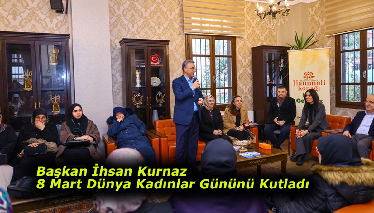 Başkan İhsan Kurnaz 8 Mart D&uuml;nya Kadınlar G&uuml;n&uuml;n&uuml; Kutladı