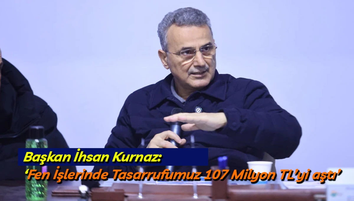 Başkan İhsan Kurnaz: &lsquo;Fen İşlerinde Tasarrufumuz 107 Milyon TL&rsquo;yi aştı&rsquo;