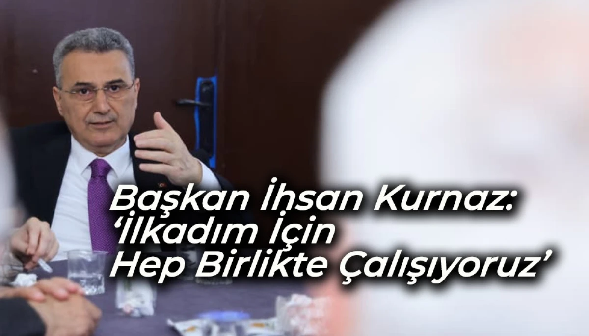 Başkan İhsan Kurnaz: &lsquo;İlkadım İ&ccedil;in Hep Birlikte &Ccedil;alışıyoruz&rsquo;
