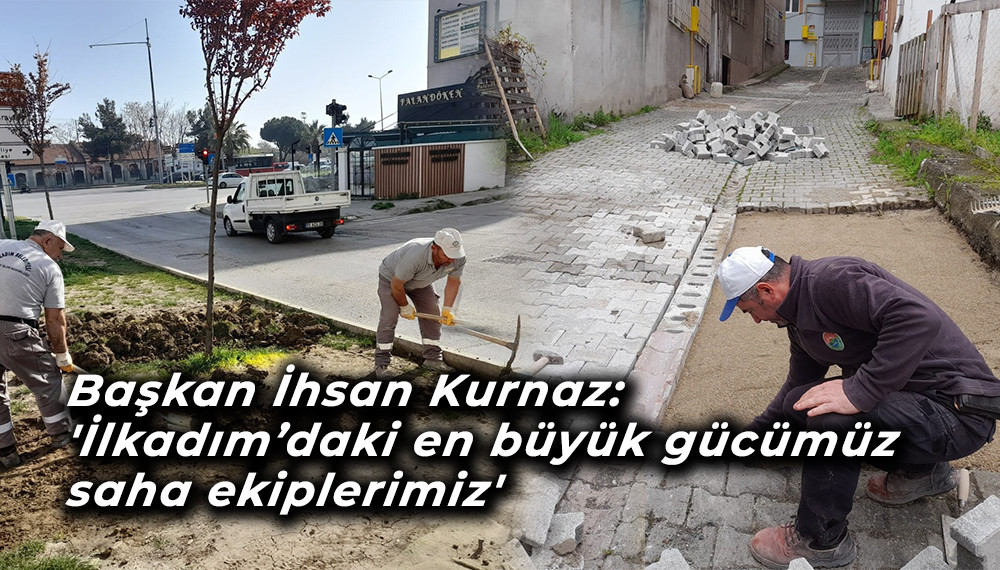 Başkan İhsan Kurnaz: 'İlkadım’daki en büyük gücümüz saha ekiplerimiz'