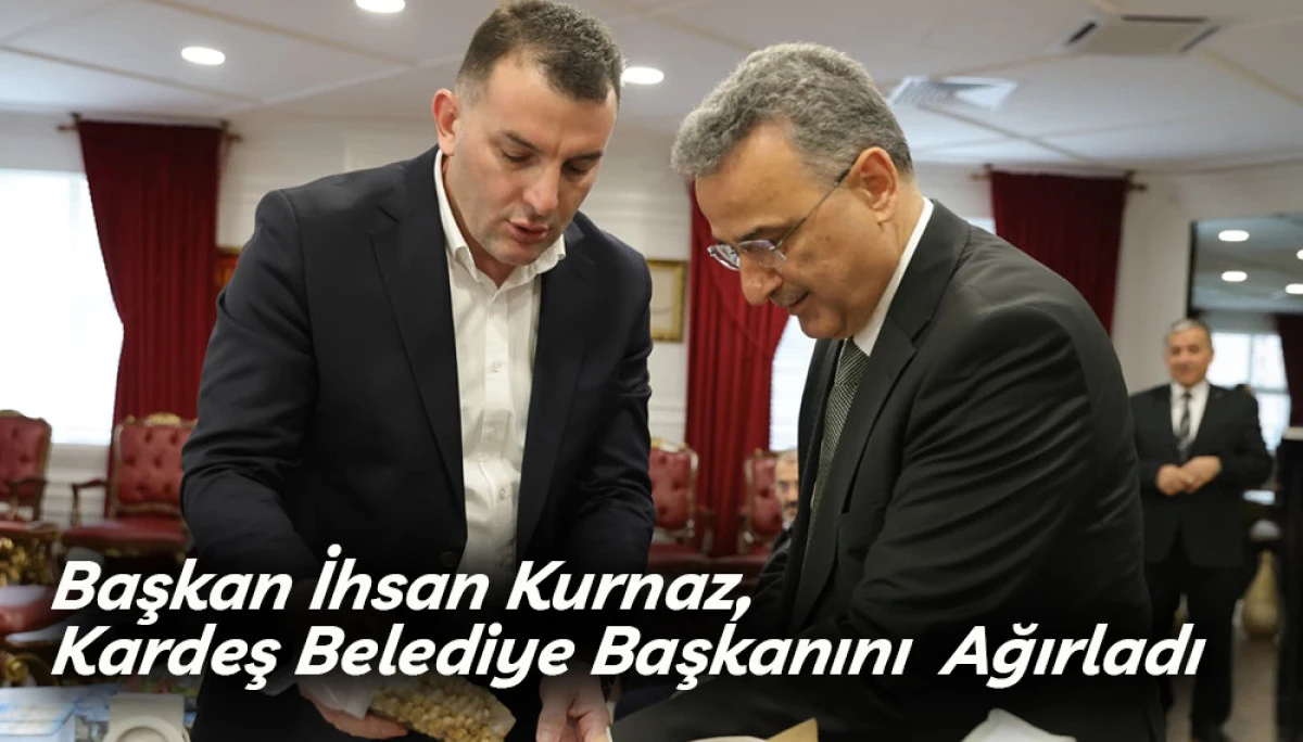 Başkan İhsan Kurnaz, Kardeş Belediye Başkanını  Ağırladı