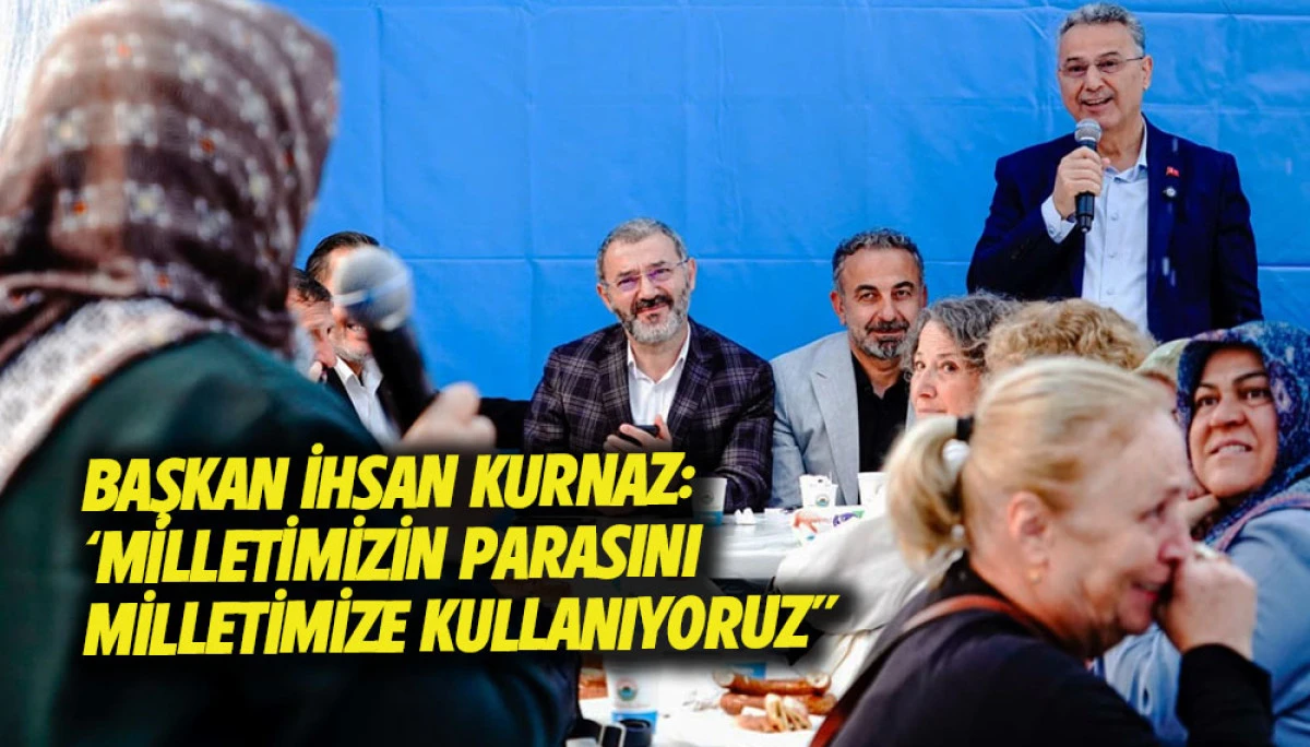 Başkan İhsan Kurnaz: &lsquo;Milletimizin Parasını Milletimize Kullanıyoruz'&rsquo;