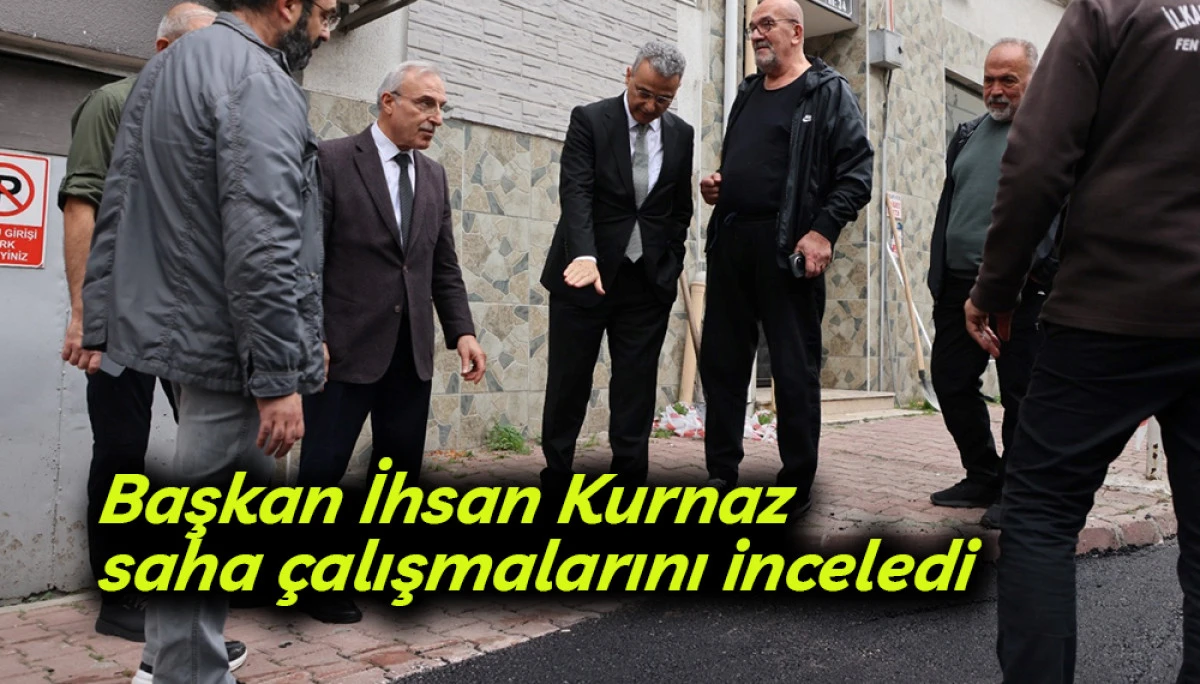 Başkan İhsan Kurnaz saha çalışmalarını inceledi
