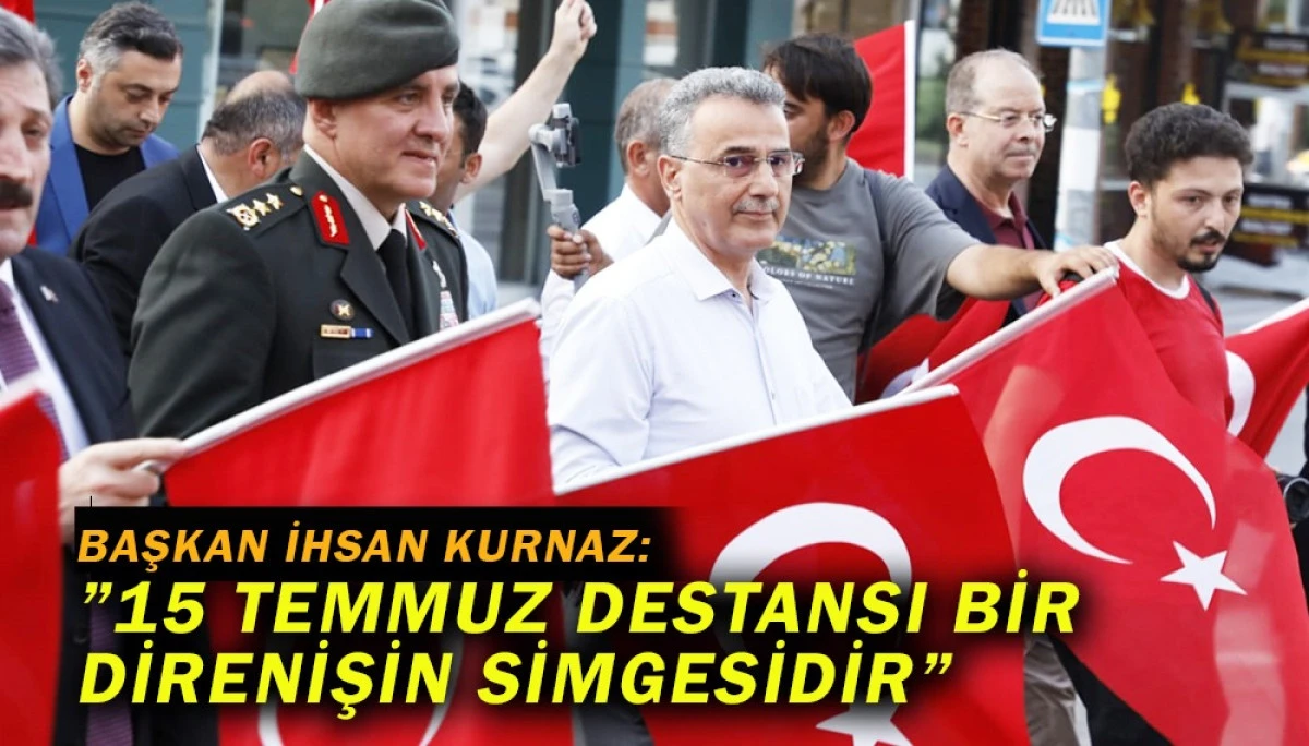 Başkan İhsan Kurnaz:”15 Temmuz Destansı Bir Direnişin Simgesidir”
