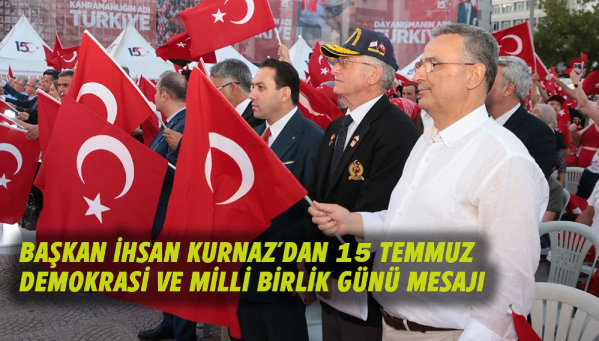 BAŞKAN İHSAN KURNAZ'DAN 15 TEMMUZ DEMOKRASİ VE MİLLİ BİRLİK G&Uuml;N&Uuml; MESAJI