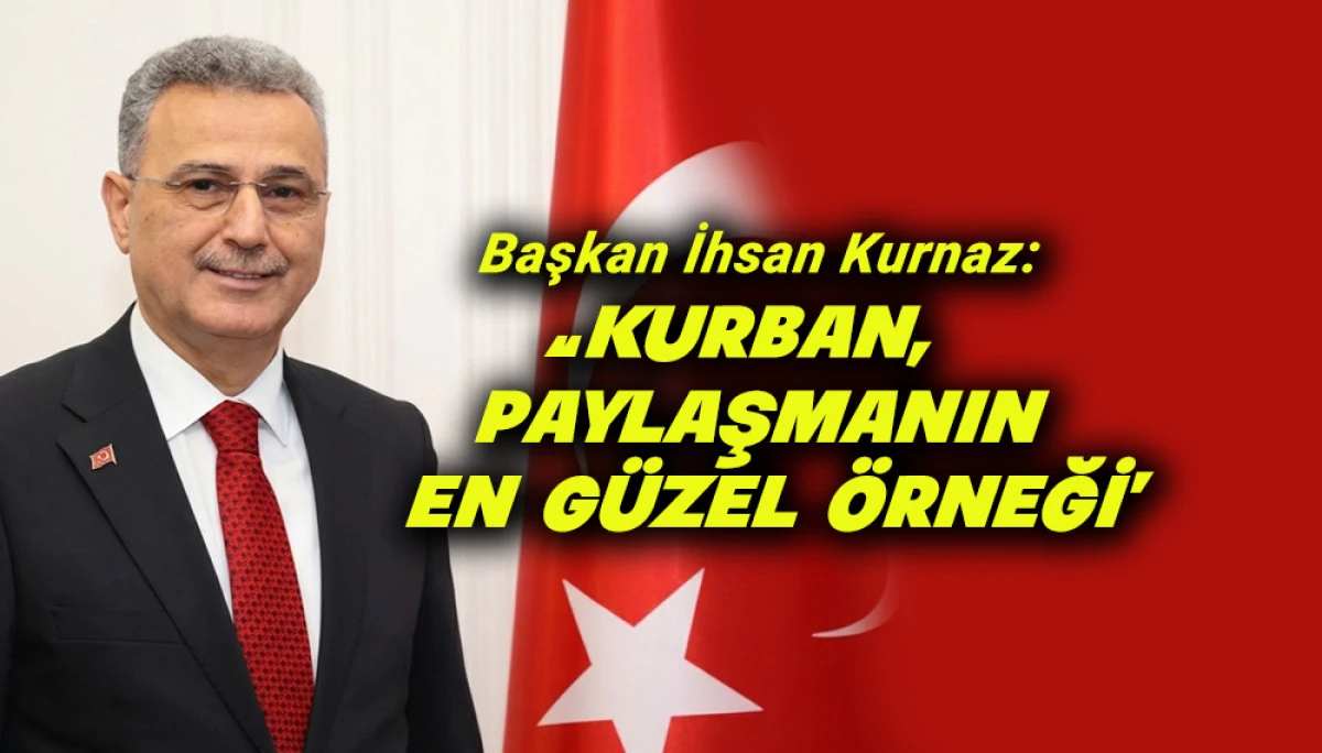 Başkan İhsan Kurnaz&rsquo;dan Kurban Bayramı Mesajı