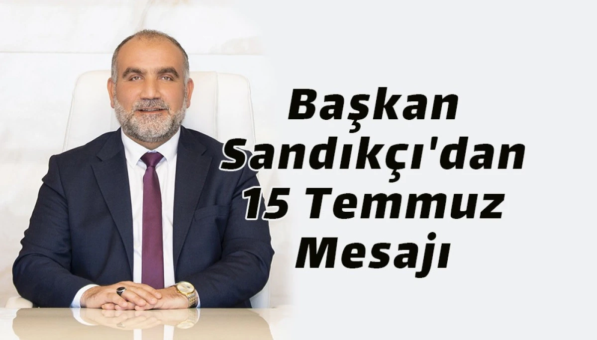 Başkan Sandık&ccedil;ı'dan 15 Temmuz Mesajı 