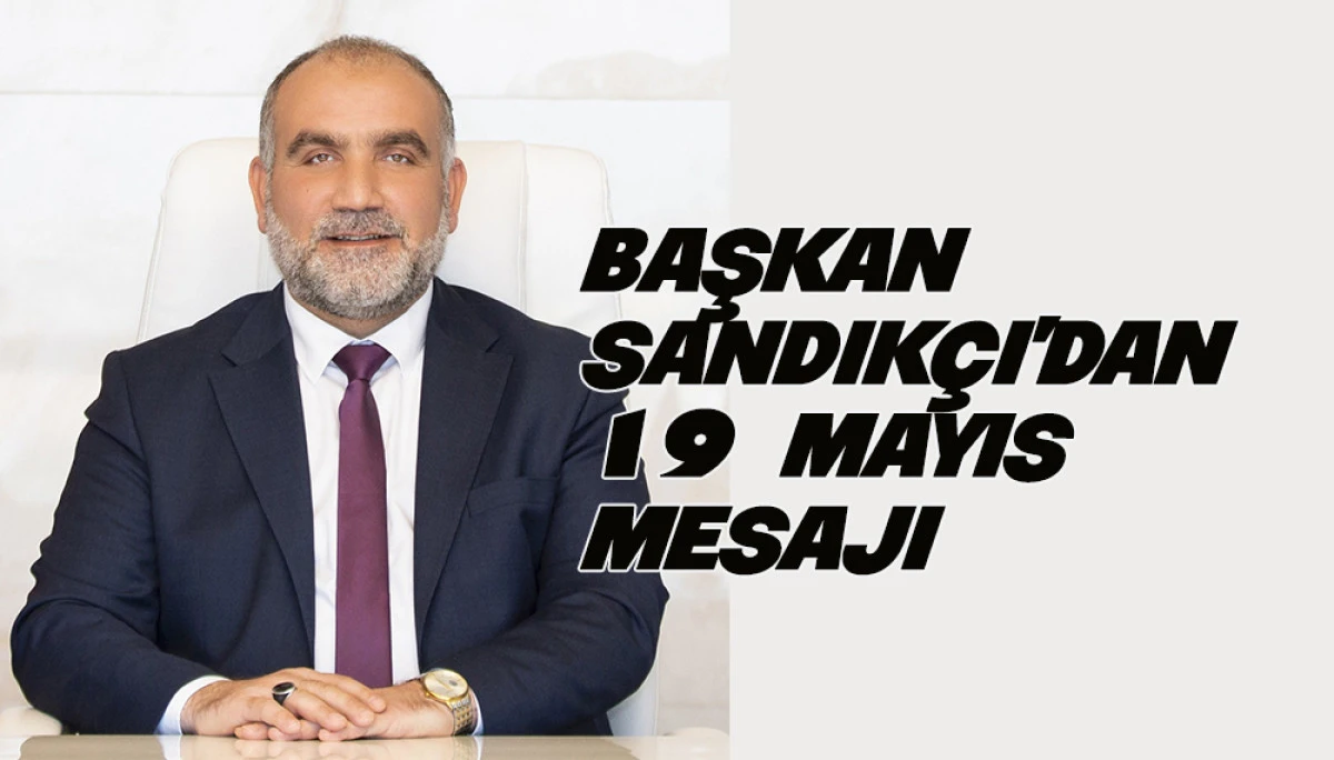 Başkan Sandık&ccedil;ı'dan 19 Mayıs Mesajı 
