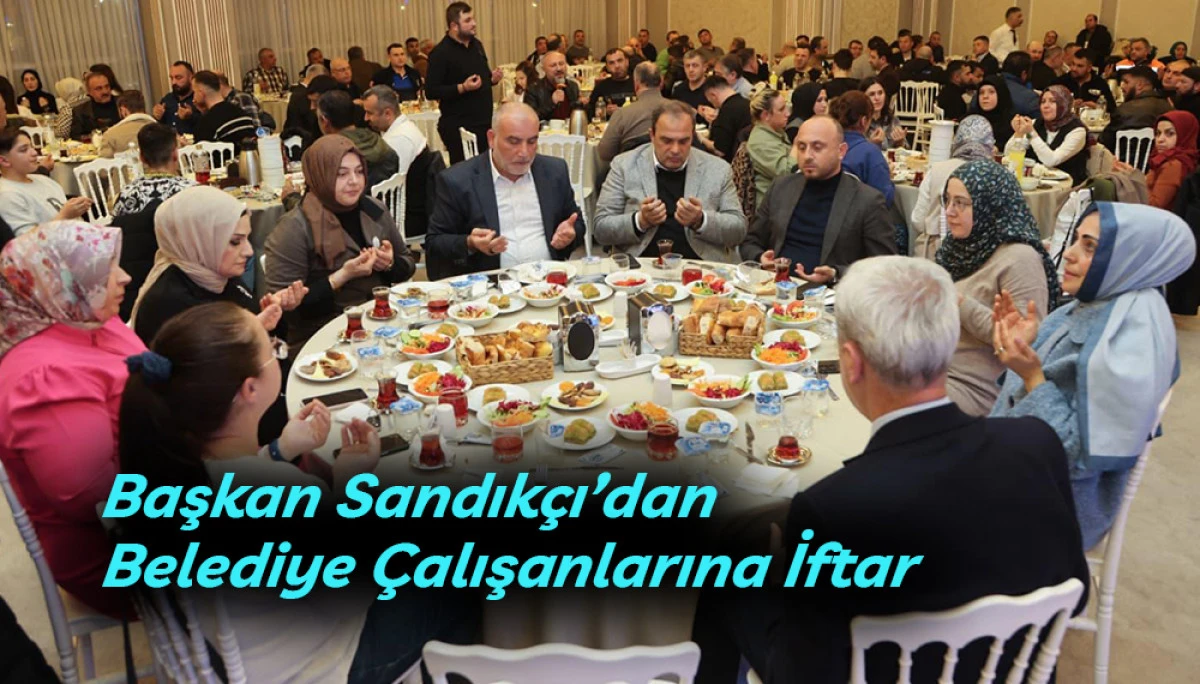 Başkan Sandık&ccedil;ı&rsquo;dan Belediye &Ccedil;alışanlarına İftar
