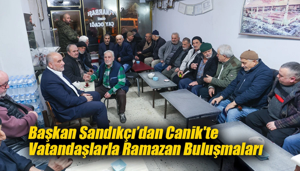 Başkan Sandık&ccedil;ı&rsquo;dan Canik'te Vatandaşlarla Ramazan Buluşmaları 
