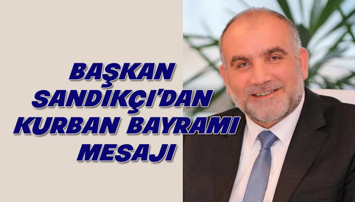 Başkan Sandık&ccedil;ı'dan Kurban Bayramı Mesajı 