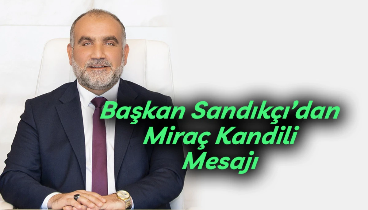 Başkan Sandık&ccedil;ı&rsquo;dan Mira&ccedil; Kandili Mesajı 