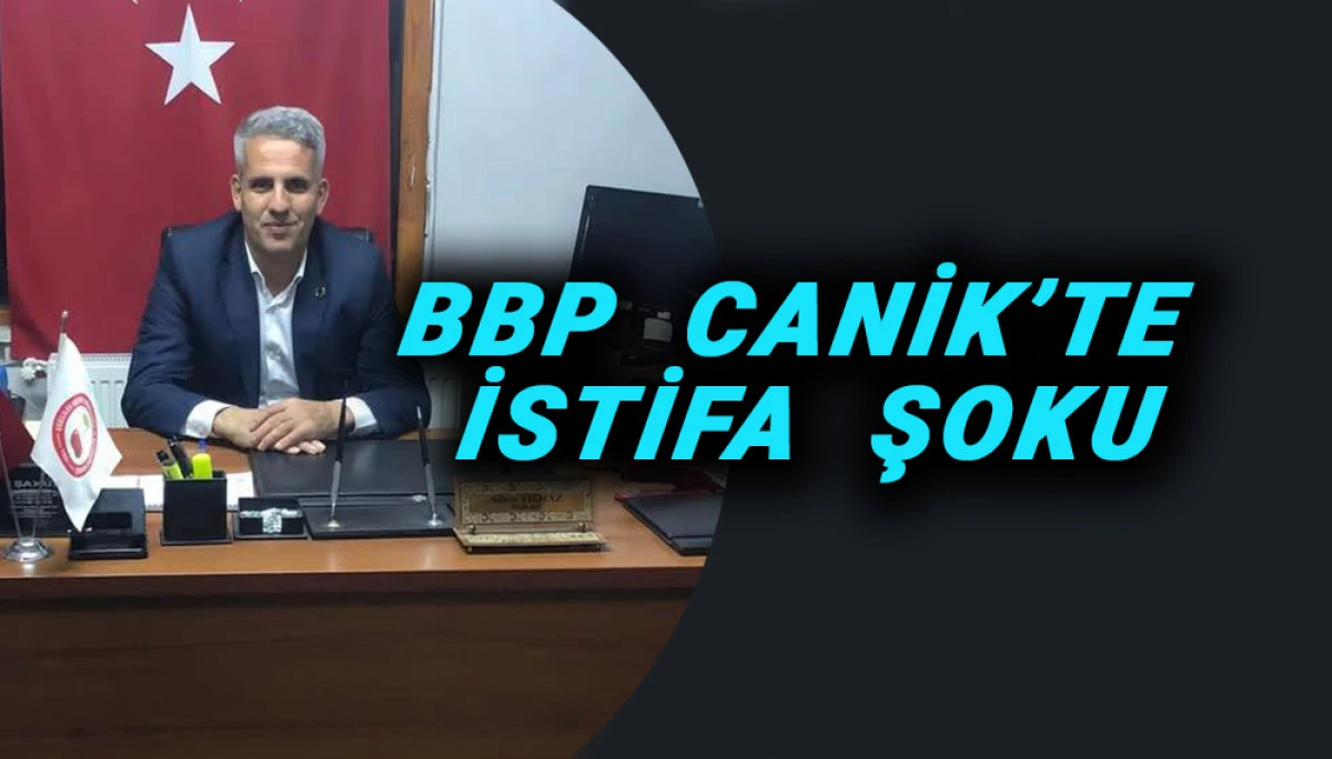 BBP  CANİK&rsquo;TE İSTİFA  ŞOKU