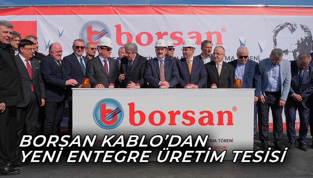 Borsan Kablo’dan Yeni Entegre Üretim Tesisi 