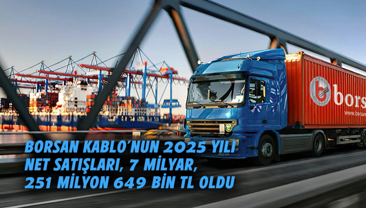 Borsan Kablo&rsquo;nun 2025 yılı  toplam net satışları, 7 Milyar,  251 Milyon TL'yi aştı 
