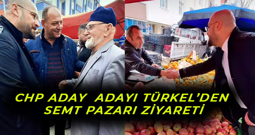 CHP Aday  Adayı Türkel’den Semt Pazarı  ziyareti