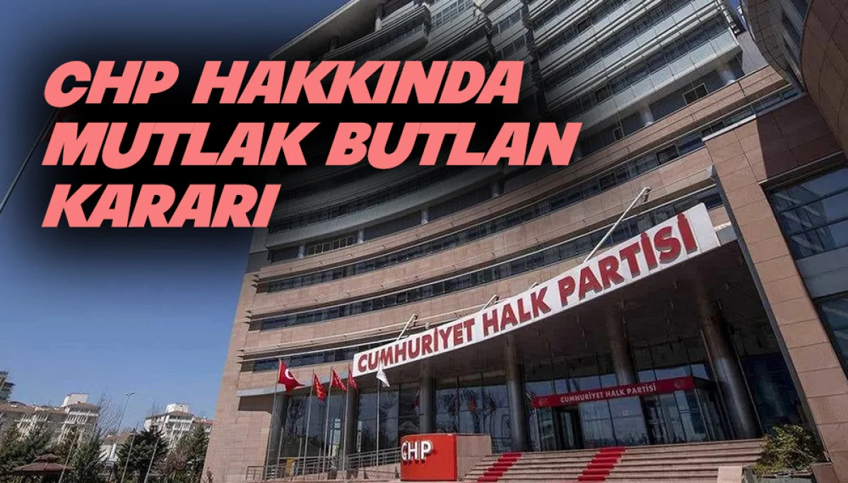 CHP hakkında mutlak butlan kararı