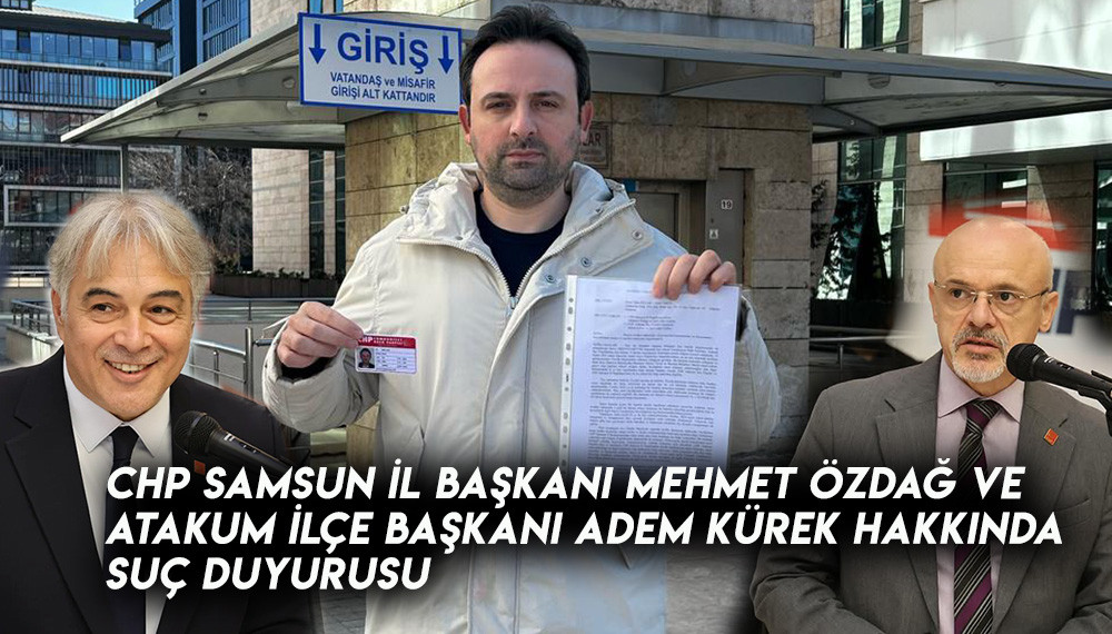 CHP İl Samsun Başkanı Mehmet Özdağ ve Atakum İlçe Başkanı Adem Kürek Hakkında Suç duyurusu