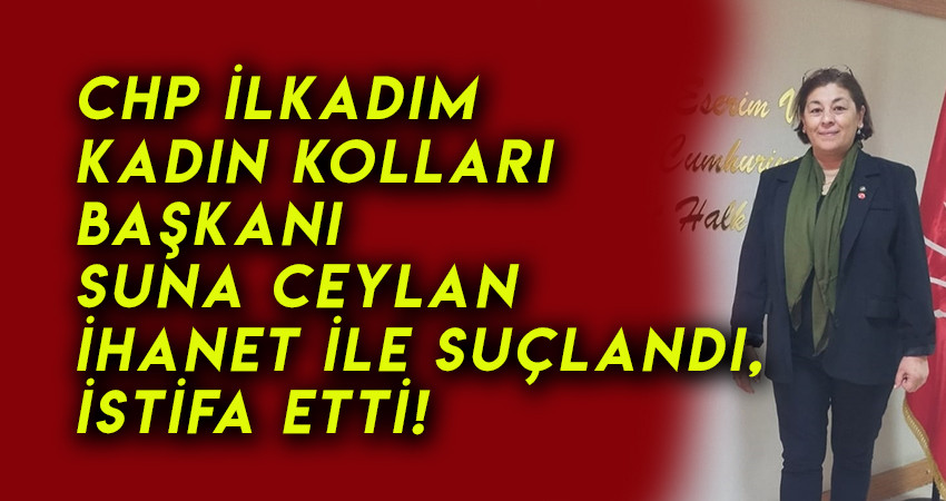  CHP İlkadım Kadın Kolları Başkanı Suna Ceylan İstifa etti!