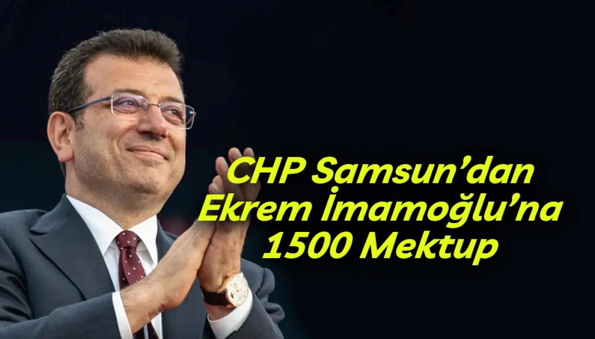 CHP Samsun&rsquo;dan Ekrem İmamoğlu&rsquo;na 1500 Mektup 
