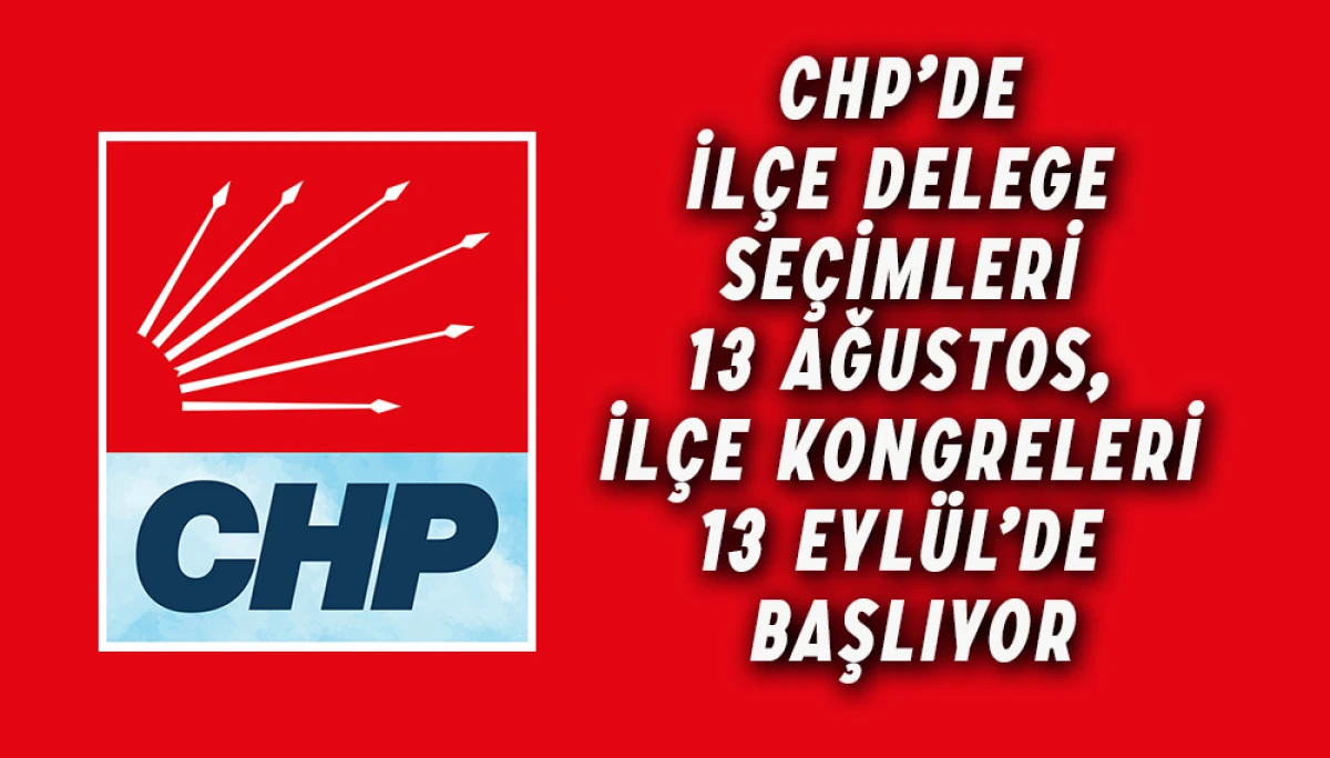 CHP’de İlçe Delege Seçimleri 13 Ağustos, İlçe Kongreleri 13 Eylül’de Başlıyor