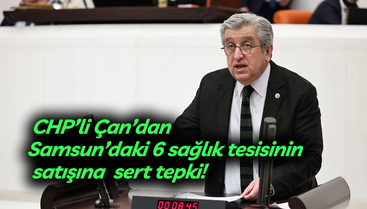 CHP&rsquo;li &Ccedil;an&rsquo;dan Samsun&rsquo;daki 6 sağlık tesisinin  &ouml;zelleştirilmesine sert tepki!