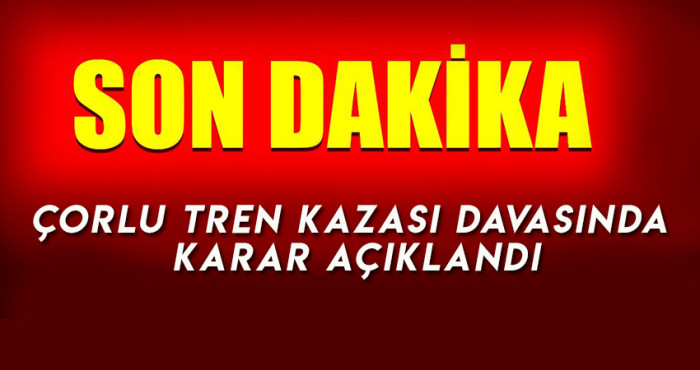 Çorlu tren kazası davasında karar açıklandı