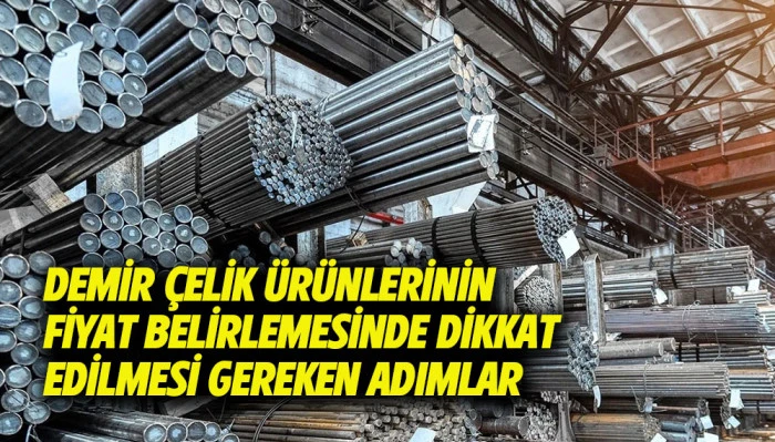 Demir &Ccedil;elik &Uuml;r&uuml;nlerinin Fiyat Belirlemesinde Dikkat Edilmesi Gereken Adımlar