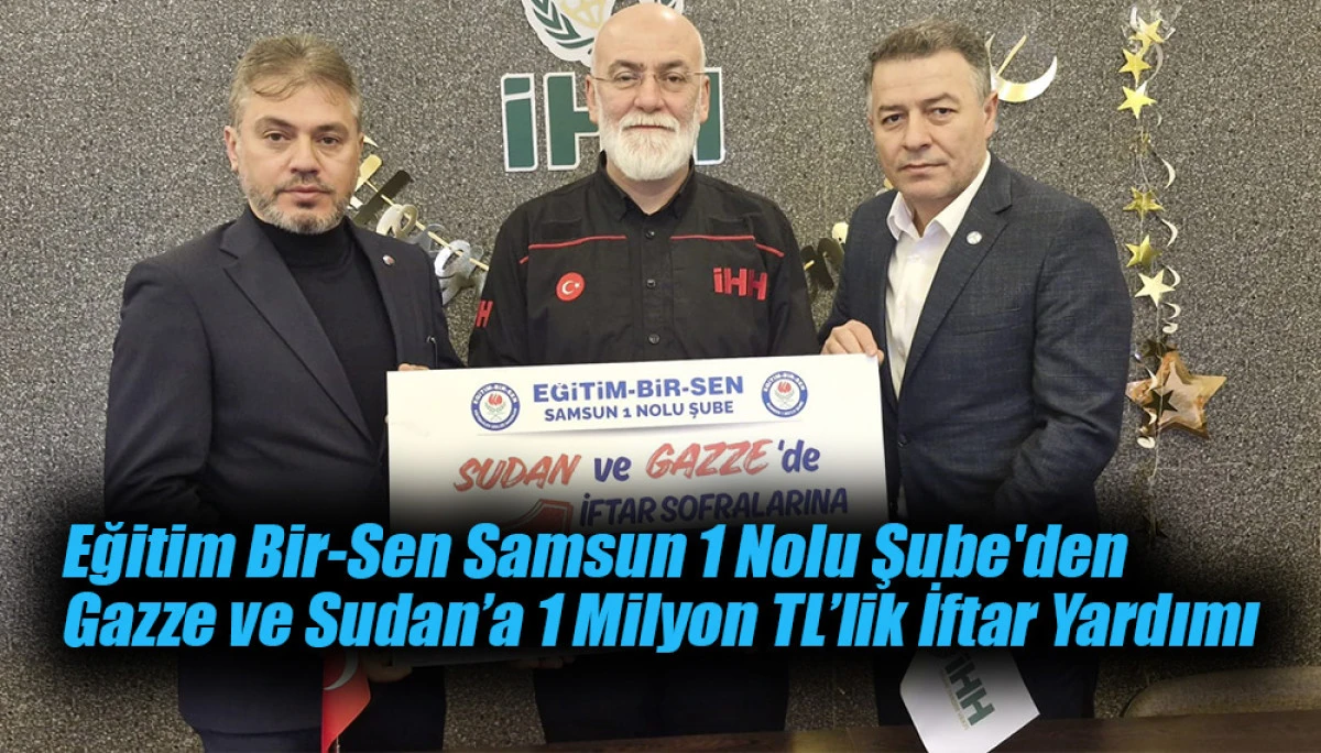 Eğitim Bir-Sen Samsun 'dan Gazze ve Sudan&rsquo;a 1 Milyon TL&rsquo;lik İftar Yardımı