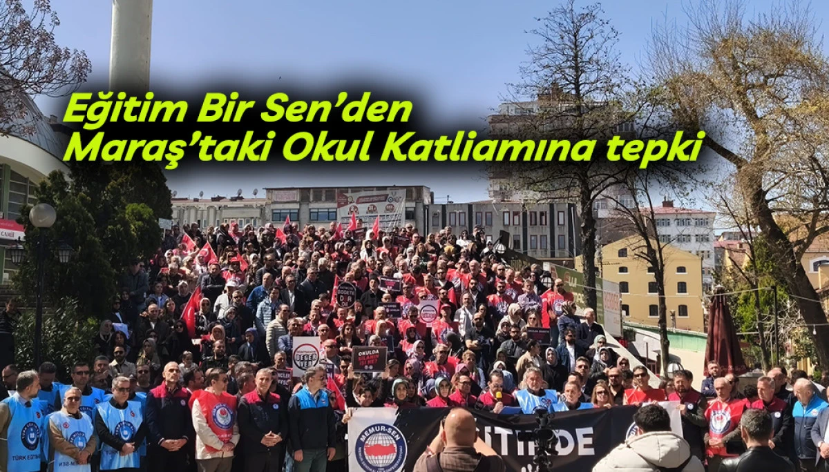 Eğitim Bir Sen&rsquo;den Maraş&rsquo;taki Okul Katliamına tepki