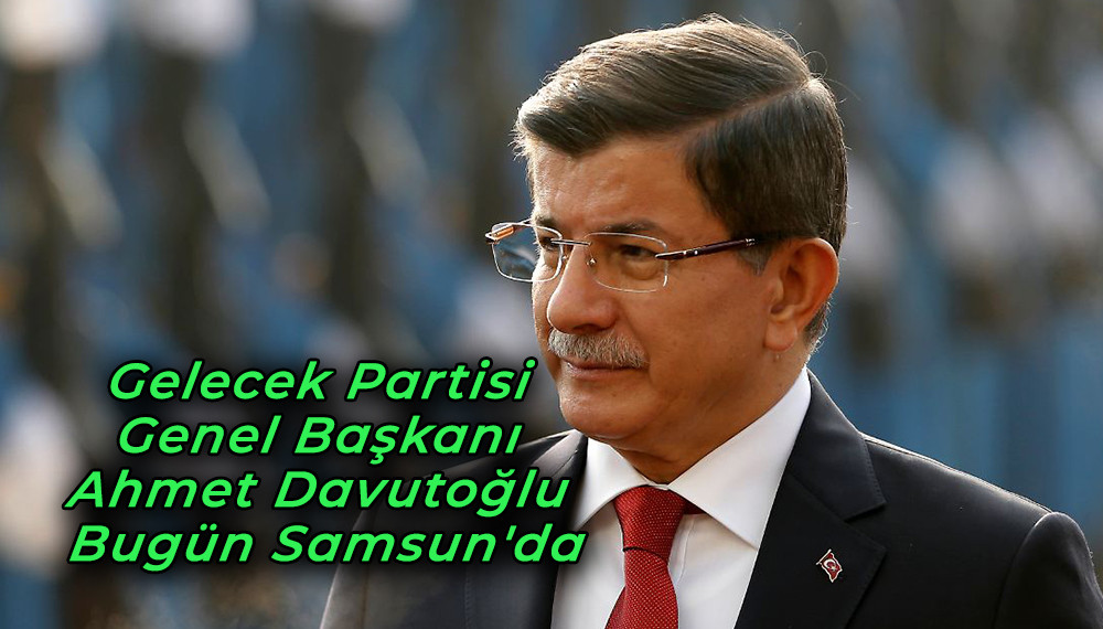 Gelecek Partisi Genel Başkanı Ahmet Davutoğlu Samsun'da
