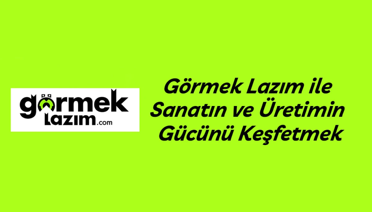 G&ouml;rmek Lazım ile Sanatın ve &Uuml;retimin G&uuml;c&uuml;n&uuml; Keşfetmek