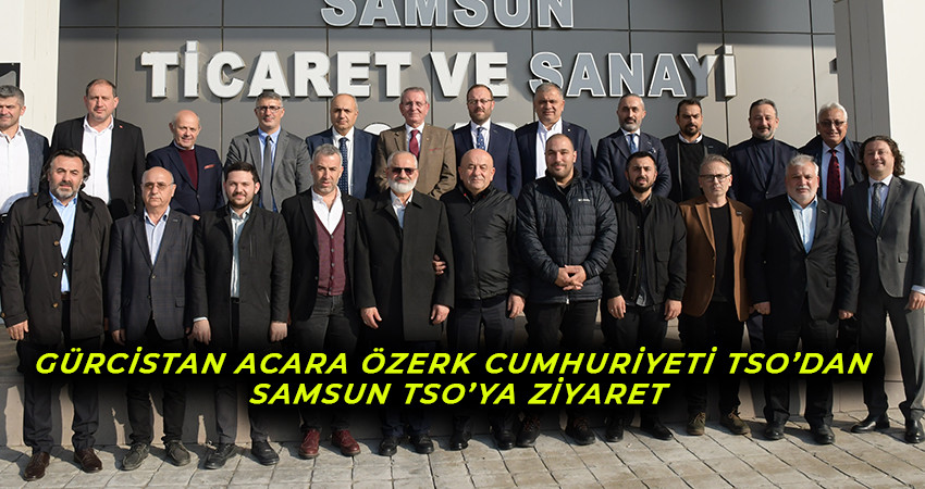Gürcistan Acara Özerk Cumhuriyeti TSO’dan Samsun TSO’ya ziyaret