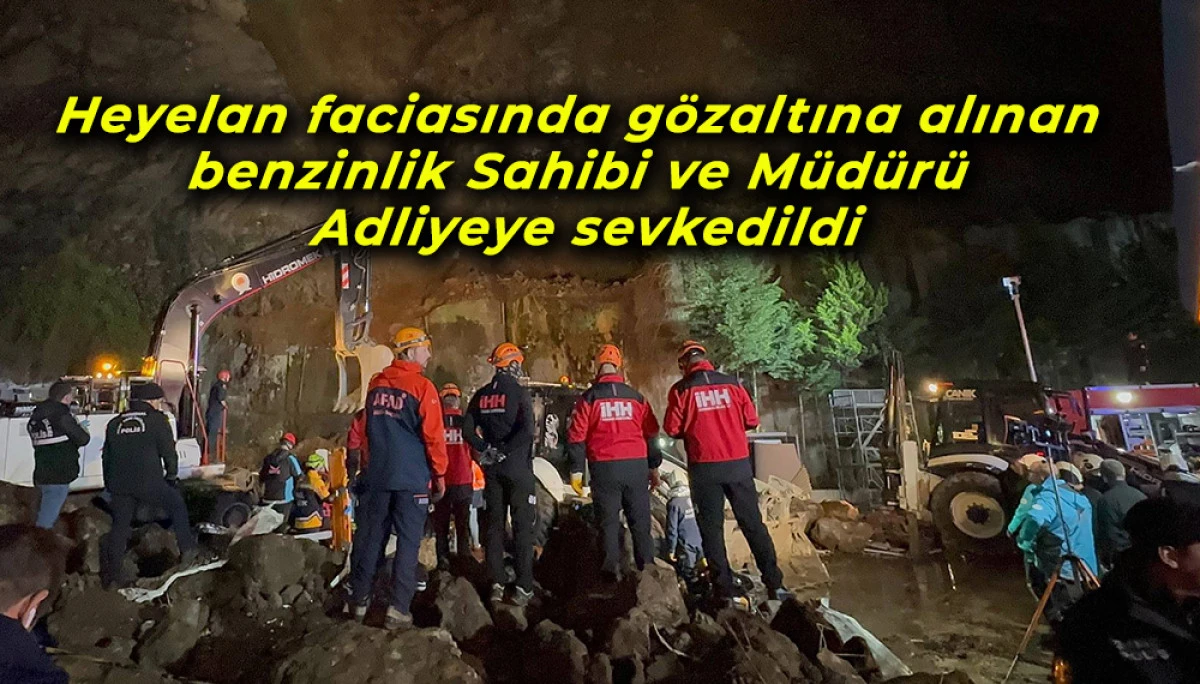  Heyelan faciasında gözaltına alınan benzinlik Sahibi ve Müdürü Adliyeye sevkedildi