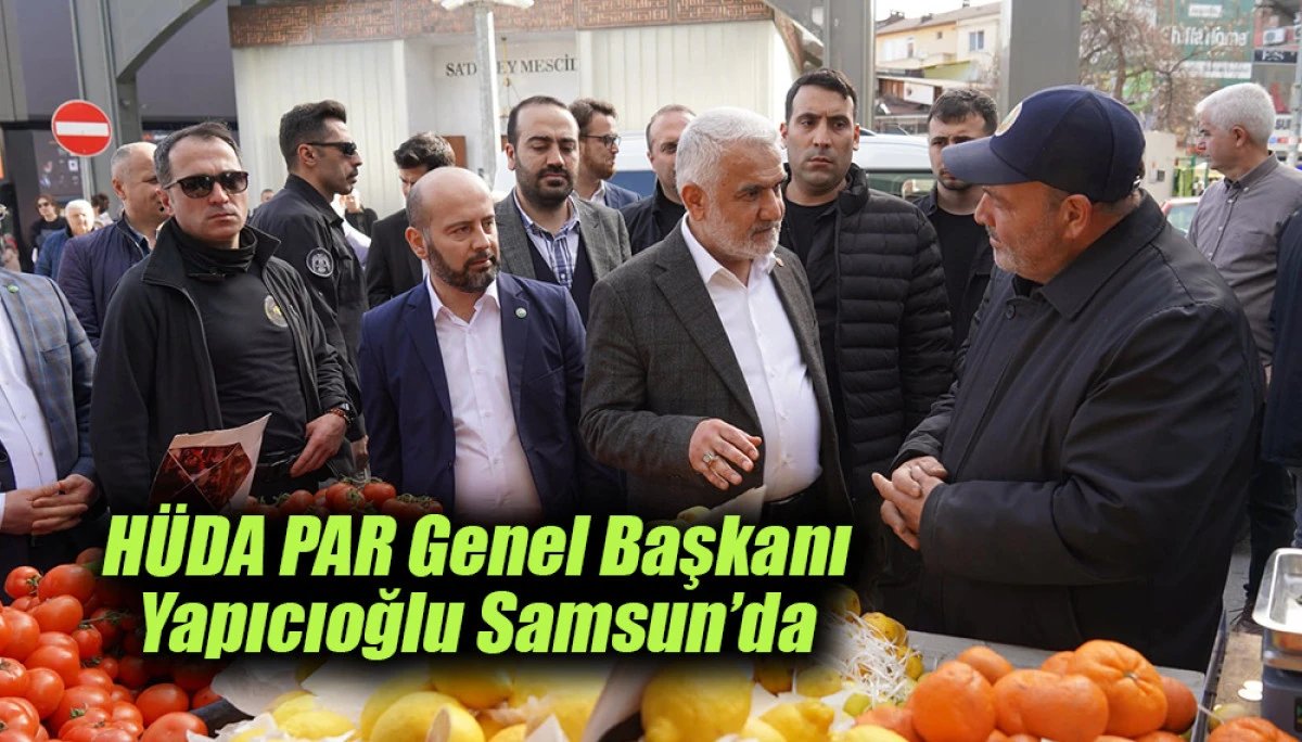 H&Uuml;DA PAR Genel Başkanı Yapıcıoğlu Samsun&rsquo;da 