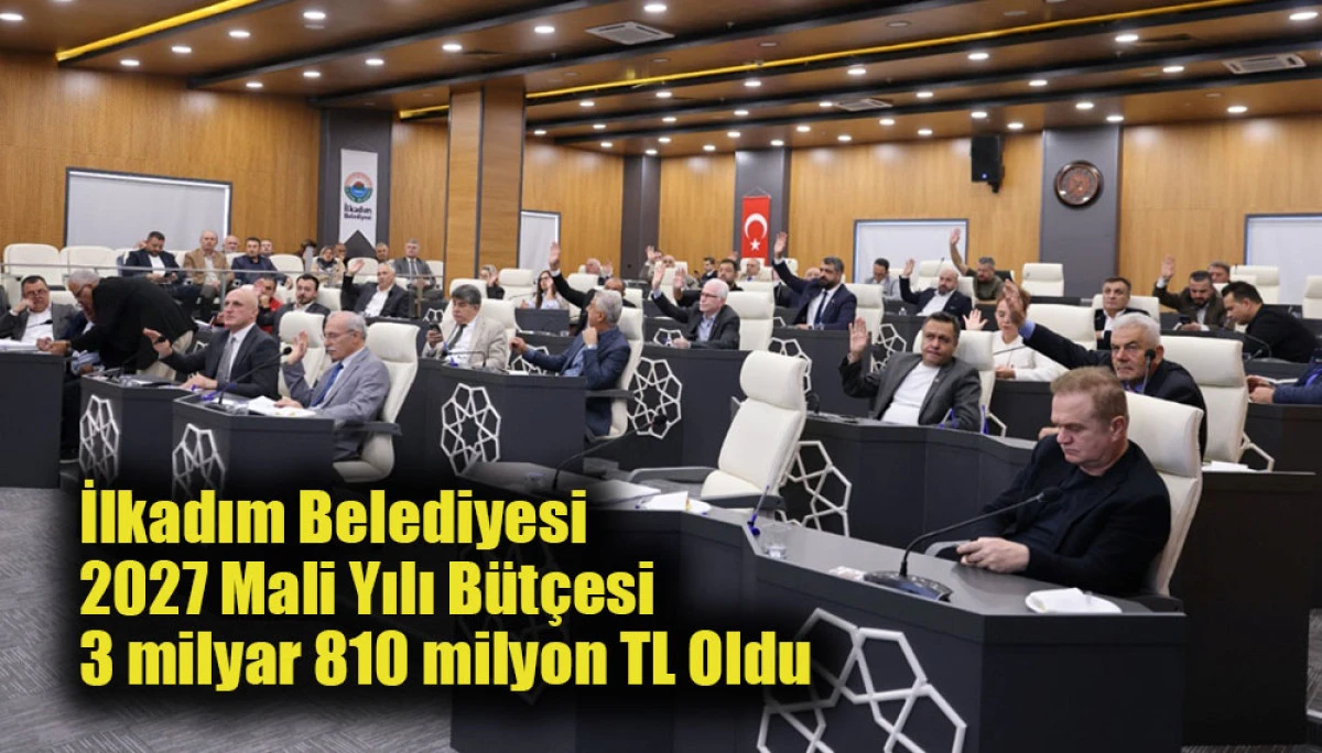 İlkadım Belediyesi 2027 Mali Yılı B&uuml;t&ccedil;esi 3 milyar 810 milyon TL Oldu