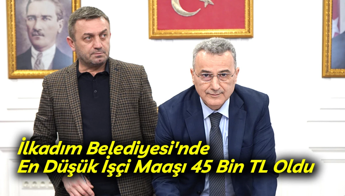 İlkadım Belediyesi'nde En D&uuml;ş&uuml;k İş&ccedil;i Maaşı 45 Bin TL oldu